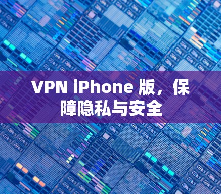 VPN iPhone 版,保障隐私与安全 VPN iPhone 版,保障隐私与安全