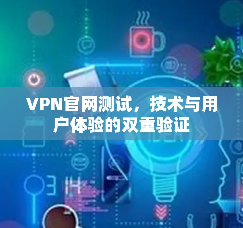 VPN官网测试，技术与用户体验的双重验证