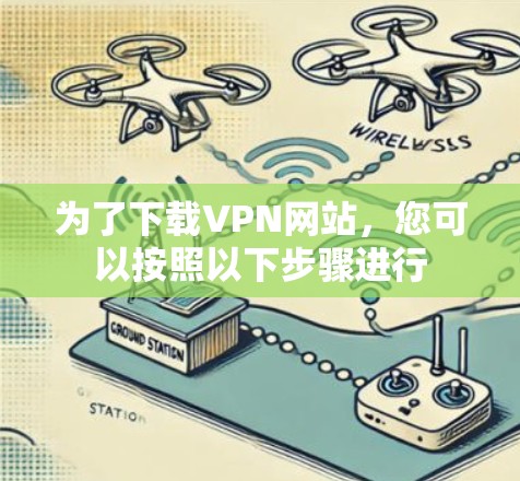 为了下载VPN网站,您可以按照以下步骤进行 为了下载VPN网站,您可以按照以下步骤进行