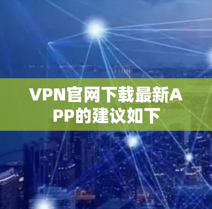 VPN官网下载最新APP的建议如下 VPN官网下载最新APP的建议如下