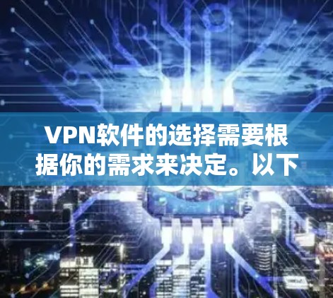 VPN软件的选择需要根据你的需求来决定。以下是一些推荐的VPN软件和最佳网络选择 VPN软件的选择需要根据你的需求来决定。以下是一些推荐的VPN软件和最佳网络选择