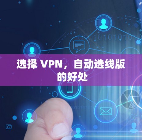 选择 VPN,自动选线版 的好处 选择 VPN,自动选线版 的好处