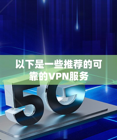 以下是一些推荐的可靠的VPN服务 以下是一些推荐的可靠的VPN服务