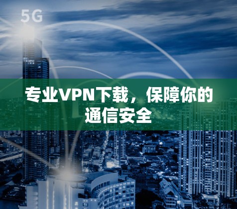 专业VPN下载,保障你的通信安全 专业VPN下载,保障你的通信安全