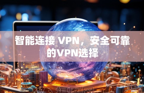 智能连接 VPN,安全可靠的VPN选择 智能连接 VPN,安全可靠的VPN选择