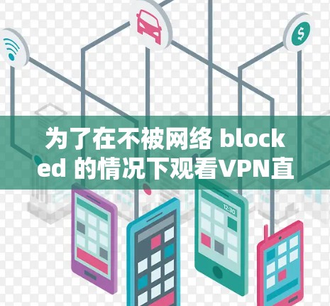 为了在不被网络 blocked 的情况下观看VPN直播,可以按照以下步骤操作 为了在不被网络 blocked 的情况下观看VPN直播,可以按照以下步骤操作