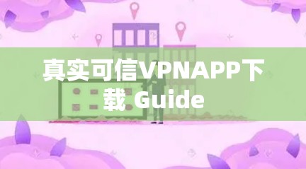 真实可信VPNAPP下载 Guide