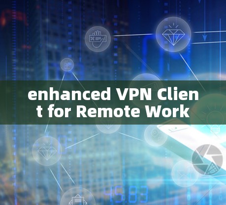 enhanced VPN Client for Remote Work enhanced VPN Client for Remote Work