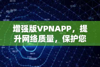增强版VPNAPP,提升网络质量,保护您的网络安全,让你的办公和学习更高效 增强版VPNAPP,提升网络质量,保护您的网络安全,让你的办公和学习更高效