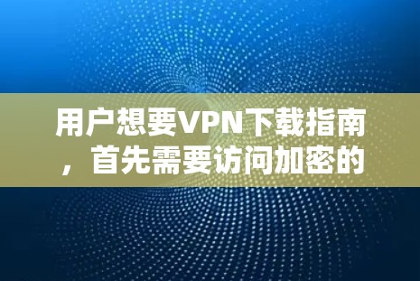 用户想要VPN下载指南,首先需要访问加密的VPN服务器。以下是详细的步骤指南 用户想要VPN下载指南,首先需要访问加密的VPN服务器。以下是详细的步骤指南