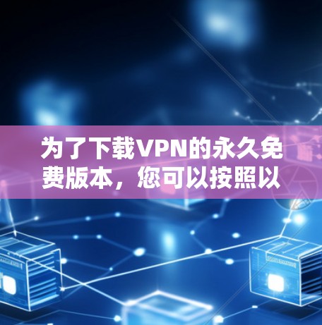 为了下载VPN的永久免费版本，您可以按照以下步骤进行