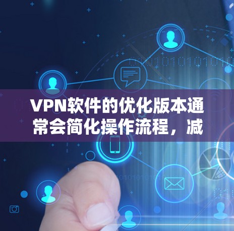 VPN软件的优化版本通常会简化操作流程,减少设置步骤和风险。以下是构建一个高效VPN软件的常见设计思路 VPN软件的优化版本通常会简化操作流程,减少设置步骤和风险。以下是构建一个高效VPN软件的常见设计思路