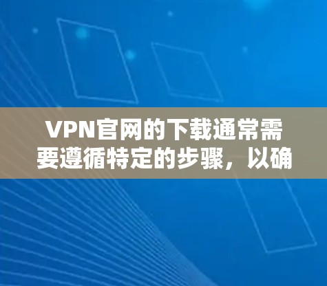 VPN官网的下载通常需要遵循特定的步骤,以确保安全性和隐私。以下是一些常见的VPN官网及其下载步骤说明 VPN官网的下载通常需要遵循特定的步骤,以确保安全性和隐私。以下是一些常见的VPN官网及其下载步骤说明