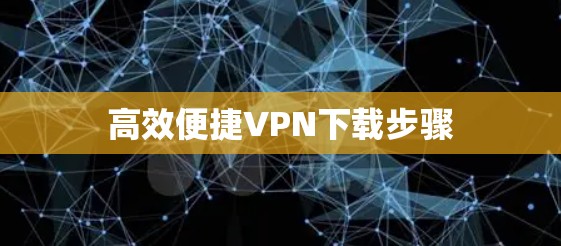 高效便捷VPN下载步骤