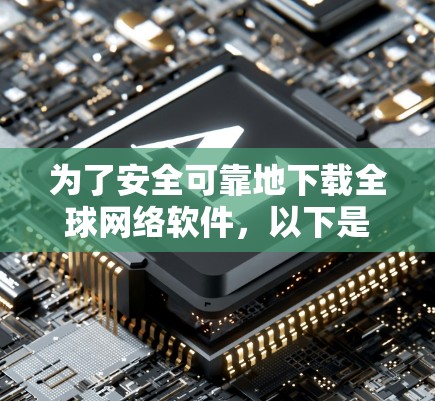 为了安全可靠地下载全球网络软件,以下是按步骤的建议 为了安全可靠地下载全球网络软件,以下是按步骤的建议