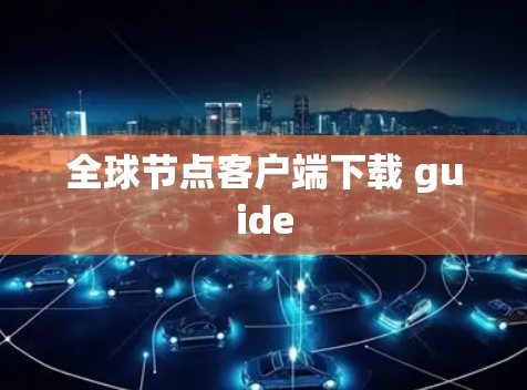 全球节点客户端下载 guide 全球节点客户端下载 guide