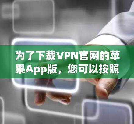 为了下载VPN官网的苹果App版,您可以按照以下步骤操作 为了下载VPN官网的苹果App版,您可以按照以下步骤操作