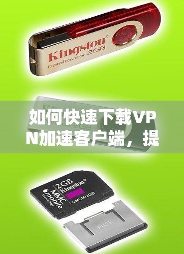 如何快速下载VPN加速客户端,提升VPN体验 如何快速下载VPN加速客户端,提升VPN体验