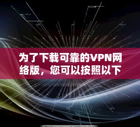 为了下载可靠的VPN网络版,您可以按照以下步骤进行 为了下载可靠的VPN网络版,您可以按照以下步骤进行