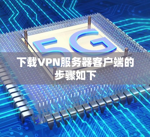 下载VPN服务器客户端的步骤如下 下载VPN服务器客户端的步骤如下