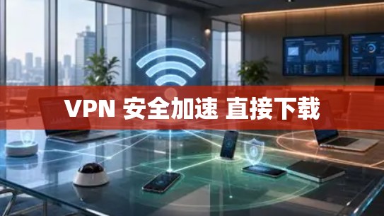VPN 安全加速 直接下载