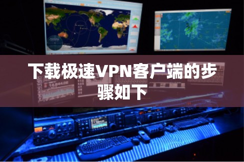 下载极速VPN客户端的步骤如下