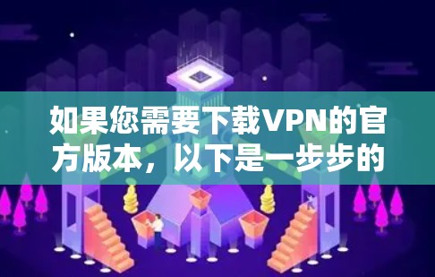 如果您需要下载VPN的官方版本，以下是一步步的指南