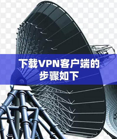 下载VPN客户端的步骤如下 下载VPN客户端的步骤如下