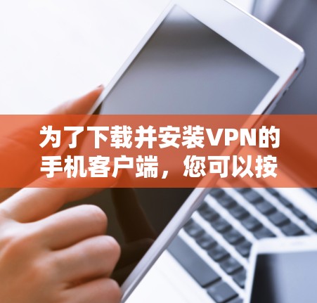 为了下载并安装VPN的手机客户端，您可以按照以下步骤进行