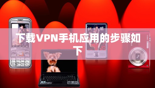 下载VPN手机应用的步骤如下 下载VPN手机应用的步骤如下