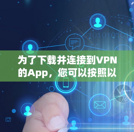 为了下载并连接到VPN的App，您可以按照以下步骤进行操作