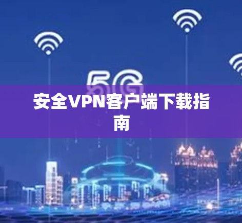安全VPN客户端下载指南 安全VPN客户端下载指南