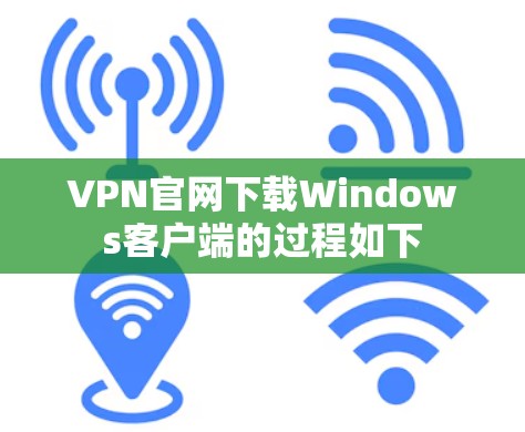 VPN官网下载Windows客户端的过程如下 VPN官网下载Windows客户端的过程如下
