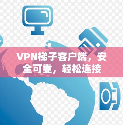 VPN梯子客户端，安全可靠，轻松连接