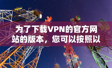 为了下载VPN的官方网站的版本，您可以按照以下步骤操作