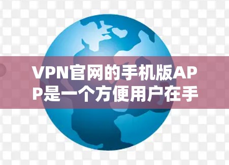 VPN官网的手机版APP是一个方便用户在手机上进行VPN访问的工具。以下是一些关键考虑因素和推荐建议 VPN官网的手机版APP是一个方便用户在手机上进行VPN访问的工具。以下是一些关键考虑因素和推荐建议