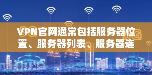 VPN官网通常包括服务器位置、服务器列表、服务器连接情况等信息。以下是一些步骤来帮助你找到VPN官网的服务器位置和相关信息 VPN官网通常包括服务器位置、服务器列表、服务器连接情况等信息。以下是一些步骤来帮助你找到VPN官网的服务器位置和相关信息