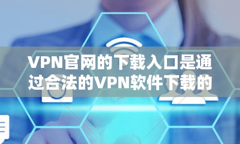 VPN官网的下载入口是通过合法的VPN软件下载的，这些软件通常被标明为VPN或VPN服务器。以下是一些常用的VPN下载入口和方法
