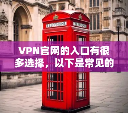 VPN官网的入口有很多选择,以下是常见的几种 VPN官网的入口有很多选择,以下是常见的几种