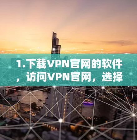 1.下载VPN官网的软件,访问VPN官网,选择支持的版本,下载并安装软件 1.下载VPN官网的软件,访问VPN官网,选择支持的版本,下载并安装软件