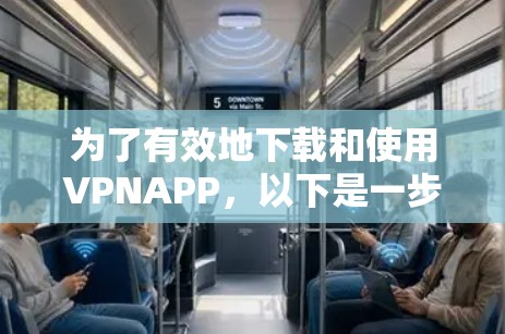 为了有效地下载和使用VPNAPP,以下是一步步的指南 为了有效地下载和使用VPNAPP,以下是一步步的指南