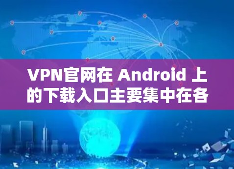 VPN官网在 Android 上的下载入口主要集中在各大VPN网站的官网,用户可以通过以下步骤直接下载 VPN官网在 Android 上的下载入口主要集中在各大VPN网站的官网,用户可以通过以下步骤直接下载