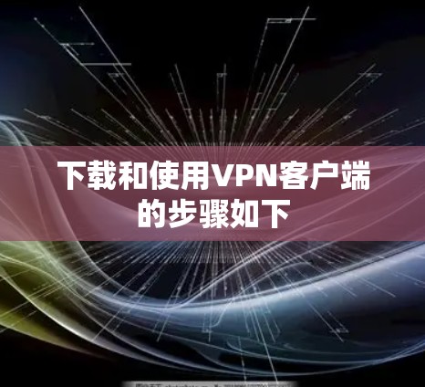下载和使用VPN客户端的步骤如下 下载和使用VPN客户端的步骤如下