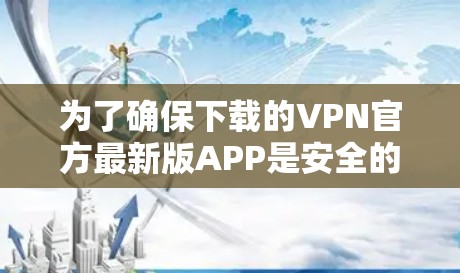 为了确保下载的VPN官方最新版APP是安全的,建议您从可信的VPN服务器或合法的VPN平台下载。以下是一些可靠来源和下载建议 为了确保下载的VPN官方最新版APP是安全的,建议您从可信的VPN服务器或合法的VPN平台下载。以下是一些可靠来源和下载建议