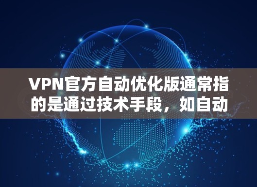 VPN官方自动优化版通常指的是通过技术手段,如自动调整防火墙设置、优化网络连接、或设置自动VPN功能,来提高网络性能和服务质量。以下是一些可能的解释和步骤 VPN官方自动优化版通常指的是通过技术手段,如自动调整防火墙设置、优化网络连接、或设置自动VPN功能,来提高网络性能和服务质量。以下是一些可能的解释和步骤