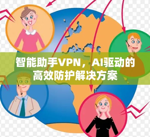 智能助手VPN,AI驱动的高效防护解决方案 智能助手VPN,AI驱动的高效防护解决方案