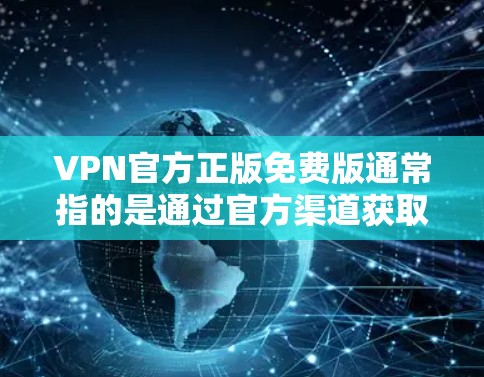 VPN官方正版免费版通常指的是通过官方渠道获取的高质量VPN内容或服务，且提供了一种免费的使用体验。然而，由于这些内容通常需要付费订阅或购买，所以即使没有费用，仍然需要付费才能访问这些内容