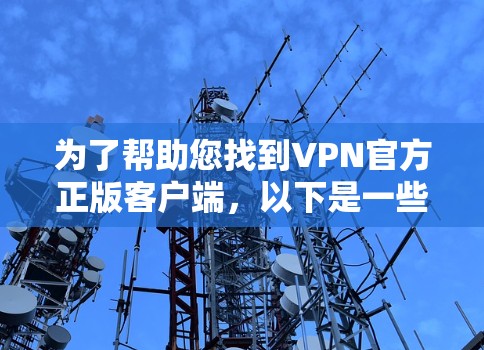 为了帮助您找到VPN官方正版客户端,以下是一些建议和步骤 为了帮助您找到VPN官方正版客户端,以下是一些建议和步骤