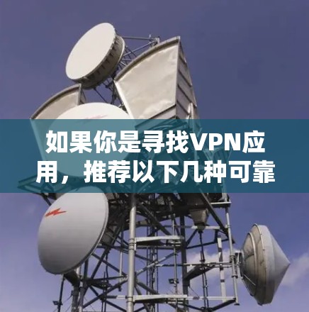 如果你是寻找VPN应用,推荐以下几种可靠的选择 如果你是寻找VPN应用,推荐以下几种可靠的选择
