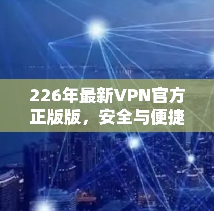 226年最新VPN官方正版版,安全与便捷的双维选择 226年最新VPN官方正版版,安全与便捷的双维选择